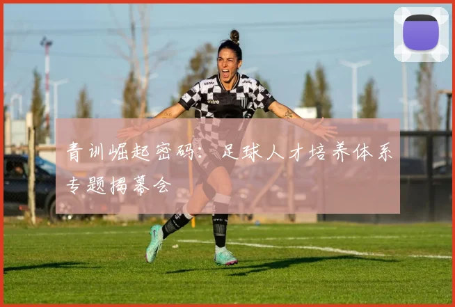 青训崛起密码：足球人才培养体系专题揭幕会
