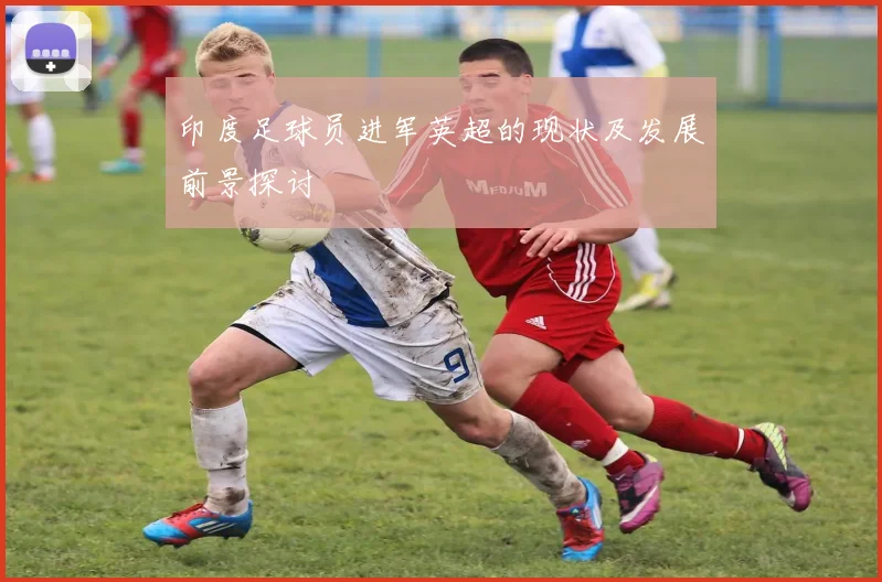 印度足球员进军英超的现状及发展前景探讨