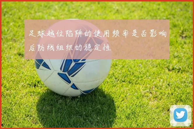 足球越位陷阱的使用频率是否影响后防线组织的稳定性