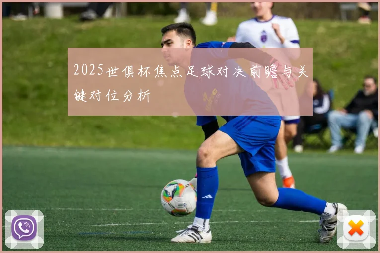 2025世俱杯焦点足球对决前瞻与关键对位分析