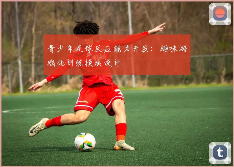 青少年足球反应能力开发：趣味游戏化训练模块设计
