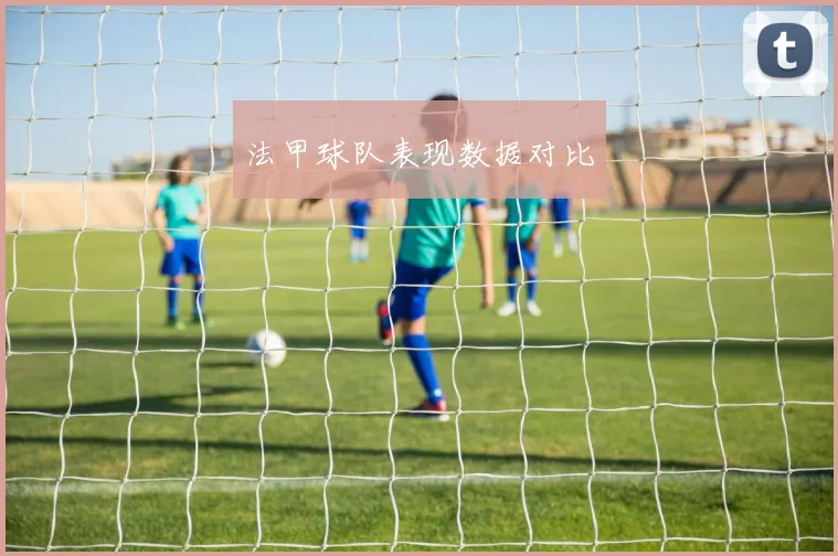 法甲球队表现数据对比